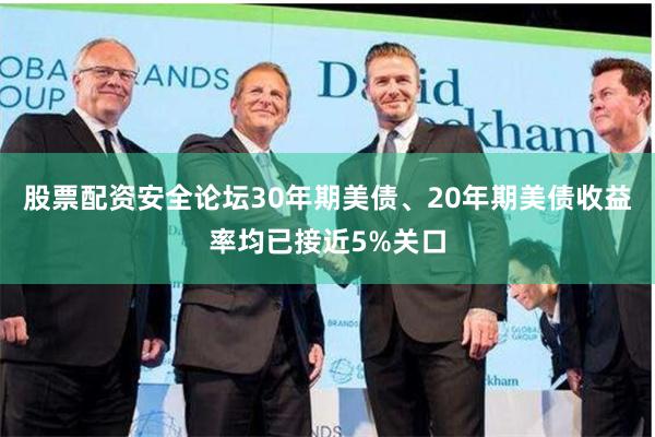 股票配资安全论坛30年期美债、20年期美债收益率均已接近5%关口