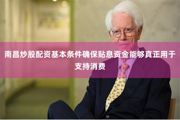 南昌炒股配资基本条件确保贴息资金能够真正用于支持消费