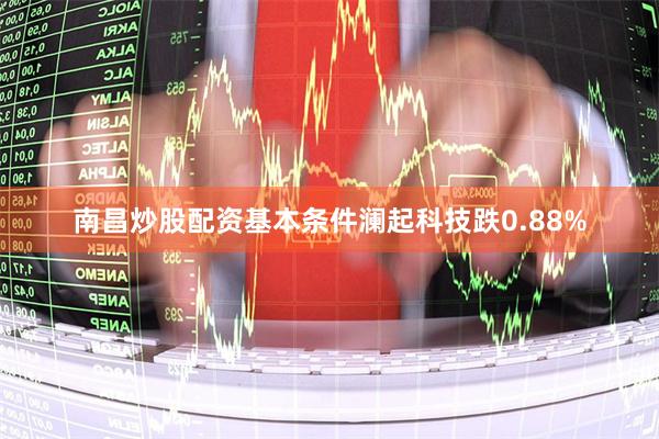 南昌炒股配资基本条件澜起科技跌0.88%