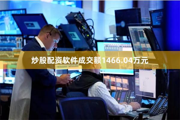 炒股配资软件成交额1466.04万元